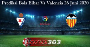 Prediksi Bola Eibar Vs Valencia 26 Juni 2020