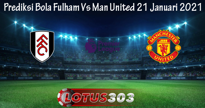 Prediksi Bola Fulham Vs Man United 21 Januari 2021