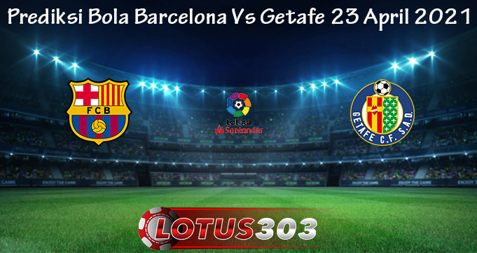 Prediksi Bola Barcelona Vs Getafe 23 April 2021