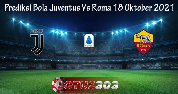 Prediksi Bola Juventus Vs Roma 18 Oktober 2021