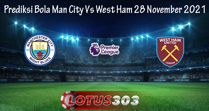 Prediksi Bola Man City Vs West Ham 28 November 2021