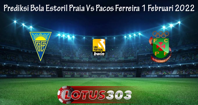 Prediksi Bola Estoril Praia Vs Pacos Ferreira 1 Februari 2022