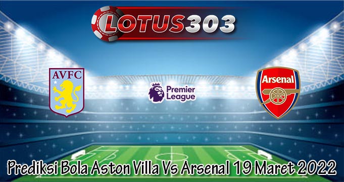 Prediksi Bola Aston Villa Vs Arsenal 19 Maret 2022