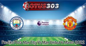 Prediksi Bola Man City Vs Man United 6 Maret 2022