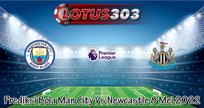 Prediksi Bola Man City Vs Newcastle 8 Mei 2022