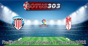 Prediksi Bola Lugo Vs Granada 17 Desember 2022