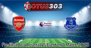 Prediksi Bola Arsenal Vs Everton 2 Maret 2023