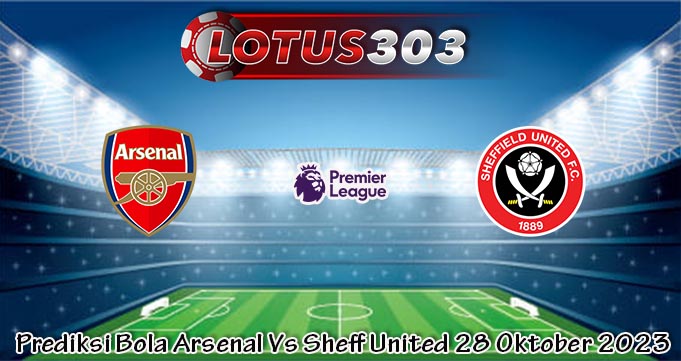 Prediksi Bola Arsenal Vs Sheff United 28 Oktober 2023