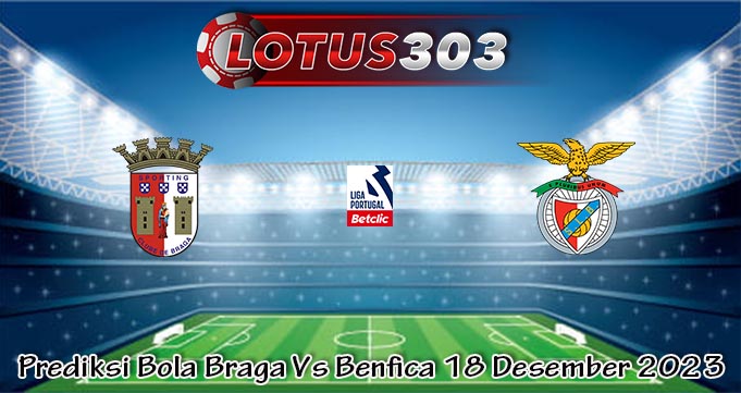 Prediksi Bola Braga Vs Benfica 18 Desember 2023