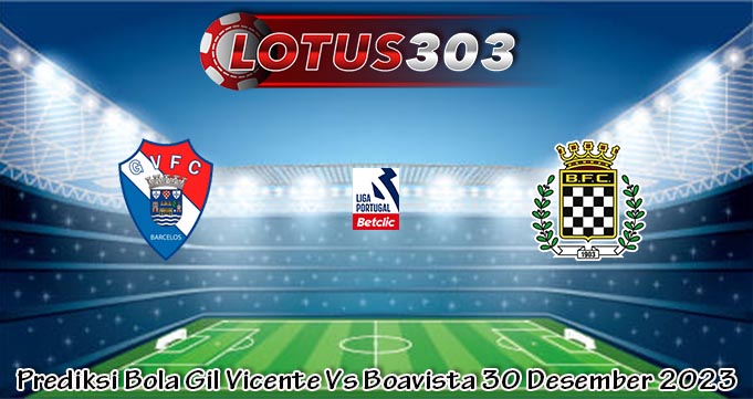 Prediksi Bola Gil Vicente Vs Boavista 30 Desember 2023