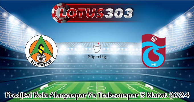 Prediksi Bola Alanyaspor Vs Trabzonspor 5 Maret 2024