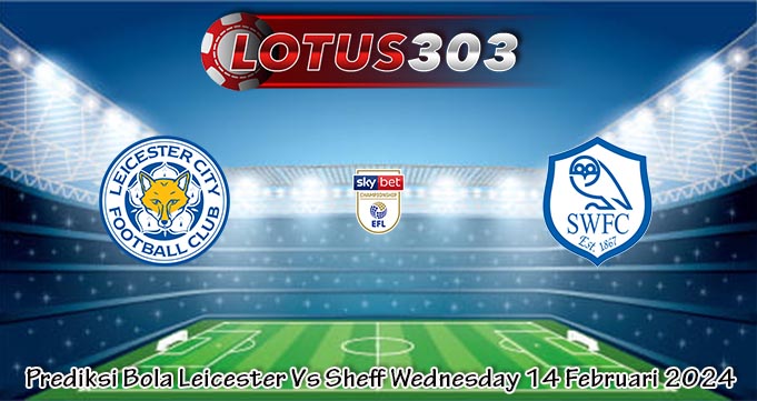 Prediksi Bola Leicester Vs Sheff Wednesday 14 Februari 2024