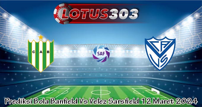 Prediksi Bola Banfield Vs Velez Sarsfield 12 Maret 2024