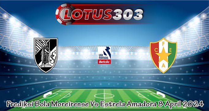 Prediksi Bola Moreirense Vs Estrela Amadora 8 April 2024