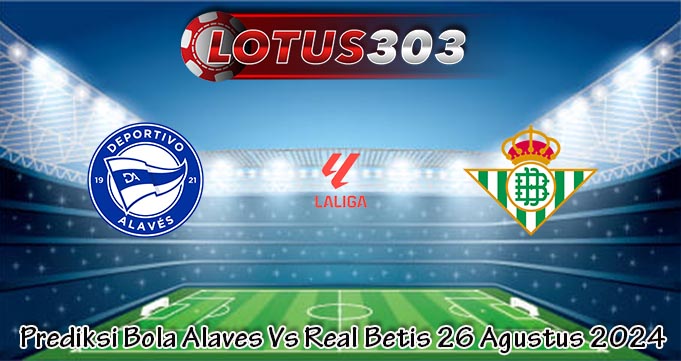 Prediksi Bola Alaves Vs Real Betis 26 Agustus 2024