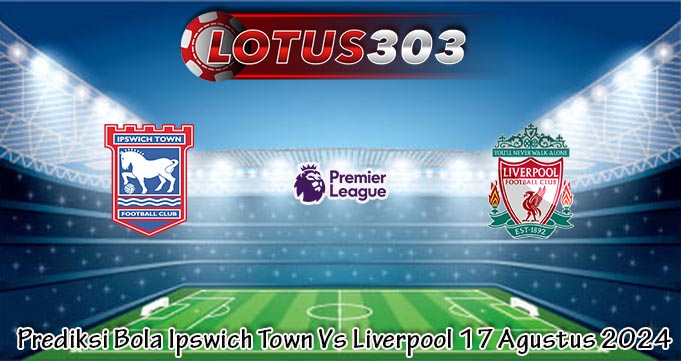 Prediksi Bola Ipswich Town Vs Liverpool 17 Agustus 2024