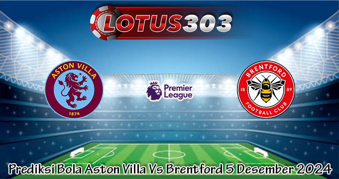 Prediksi Bola Aston Villa Vs Brentford 5 Desember 2024