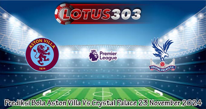 Prediksi Bola Aston Villa Vs Crystal Palace 23 November 2024