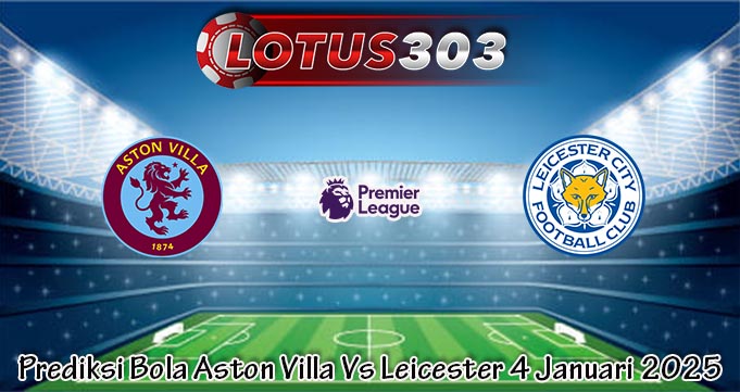 Prediksi Bola Aston Villa Vs Leicester 4 Januari 2025