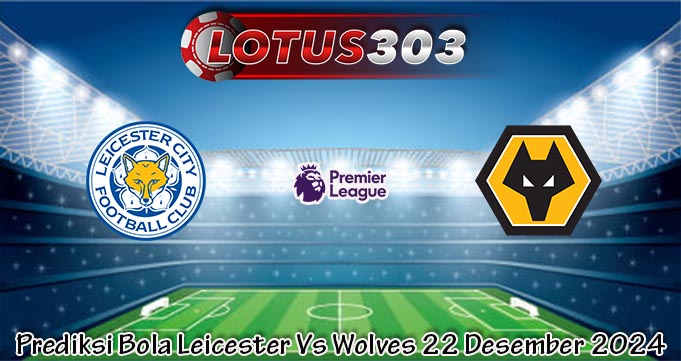 Prediksi Bola Leicester Vs Wolves 22 Desember 2024