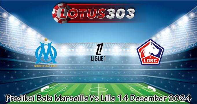 Prediksi Bola Marseille Vs Lille 14 Desember 2024