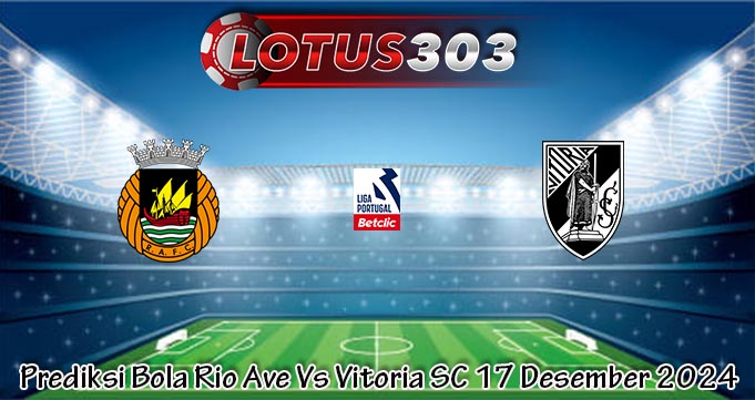 Prediksi Bola Rio Ave Vs Vitoria SC 17 Desember 2024